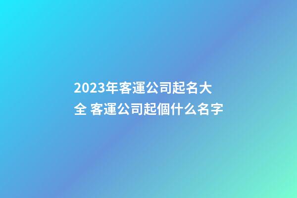 2023年客運公司起名大全 客運公司起個什么名字-第1張-公司起名-玄機派